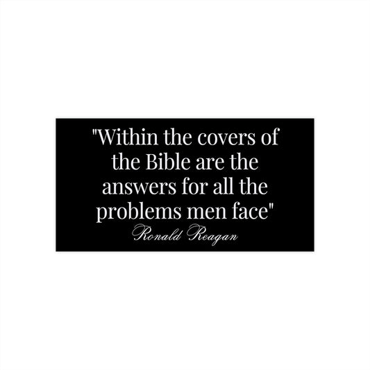 "Within the covers of the Bible are the answers for all the problems men face" Ronald Reagan Bumper Sticker
